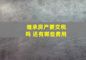 继承房产要交税吗 还有哪些费用